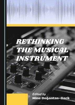 Mine Doğantan-Dack - Rethinking the Musical Instrument, Inbunden