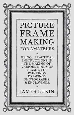 James Lukin - Picture Frame Making for Amateurs - Being Practical Instructions in the Making of Various Kinds of Frames for Paintings, Drawings, Photographs, and Engravings., Häftad. Tillgänglighet: Lägg i varukorg