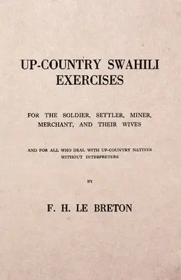Up-Country Swahili - For the Soldier, Settler, Miner, Merchant, and Their Wives - And for all who Deal with Up-Country Natives Without Interpreters