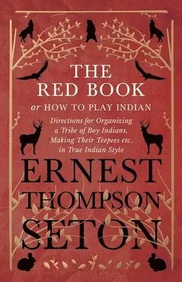 Red Book or How To Play Indian - Directions for Organizing a Tribe of Boy Indians, Making Their Teepees etc. in True Indian Style