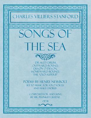 Charles Villiers Stanford, Henry Newbolt - Songs of the Sea - Drake's Drum, Outward Bound, Devon O Devon, Homeward Bound, The "Old Superb" - Poems by Henry Newbolt - Set to Music for Solo Voices and Male Chorus - Composed for and Sung by Mr. Plunket Greene - Op.91, Häftad