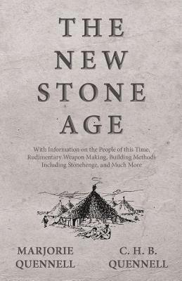 Marjorie Quennell, C H B Quennell - New Stone Age - With Information on the People of this Time, Rudimentary Weapon Making, Building Methods Including Stonehenge, and Much More, Häftad