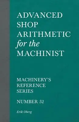 Advanced Shop Arithmetic for the Machinist - Machinery's Reference Series - Number 52