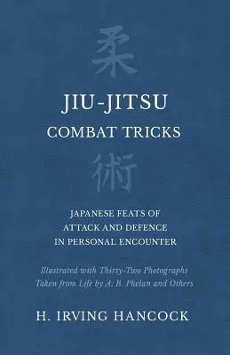 Jiu-Jitsu Combat Tricks - Japanese Feats of Attack and Defence in Personal Encounter - Illustrated with Thirty-Two Photographs Taken from Life by A. B. Phelan and Others