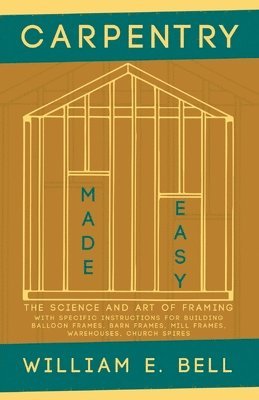 William E Bell - Carpentry Made Easy - The Science and Art of Framing - With Specific Instructions for Building Balloon Frames, Barn Frames, Mill Frames, Warehouses, Church Spires, Häftad