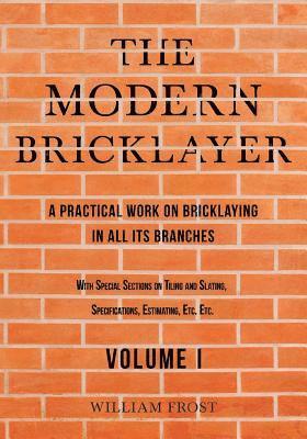 William Frost - Modern Bricklayer - A Practical Work on Bricklaying in all its Branches - Volume I, Häftad