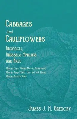 James J H Gregory - Cabbages and Cauliflowers - Broccoli, Brussels Sprouts and Kale - How to Grow Them; How to Raise Seed; How to Keep Them; How to Cook Them; How to Feed to Stock -;A Practical Treatise, Giving Full Details on Every Point, Including Keeping and Marketing the, Häftad. Tillgänglighet: Lägg i varukorg