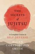 The Secrets of Jujitsu - A Complete Course in Self Defense