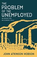 Problem of the Unemployed - An Enquiry and an Economic Policy