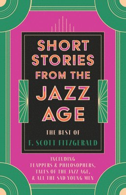 F. Scott Fitzgerald - Short Stories from the Jazz Age - The Best of F. Scott Fitzgerald;Including Flappers and Philosophers, Tales of the Jazz Age, & All the Sad Young Men, Häftad