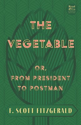 F. Scott Fitzgerald - Vegetable; Or, from President to Postman (Read & Co. Classics Edition);With the Introductory Essay 'The Jazz Age Literature of the Lost Generation ', Häftad
