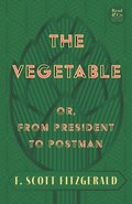 Vegetable; Or, from President to Postman (Read & Co. Classics Edition);With the Introductory Essay 'The Jazz Age Literature of the Lost Generation '