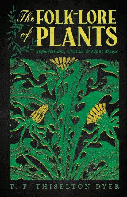 T. F. Thiselton Dyer - Folk-Lore of Plants: Superstitions, Charms, and Plant Magic, E-bok