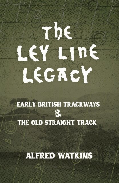 Alfred Watkins - Ley Line Legacy: Watkins' Early British Trackways and The Old Straight Track, E-bok