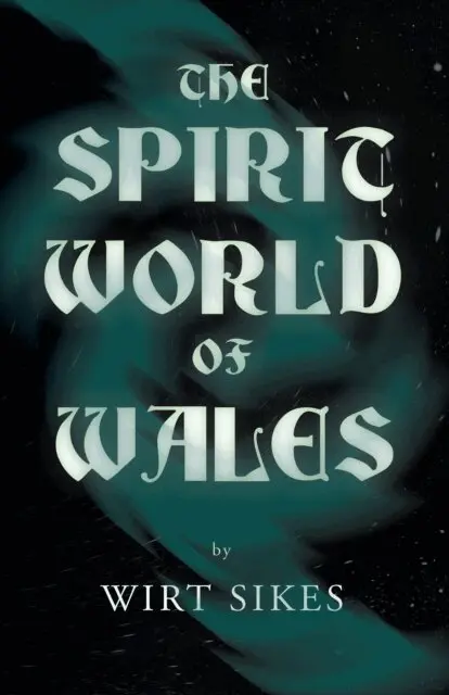 Spirit World of Wales - Including Ghosts, Spectral Animals, Household Fairies, the Devil in Wales and Angelic Spirits (Folklore History Series)