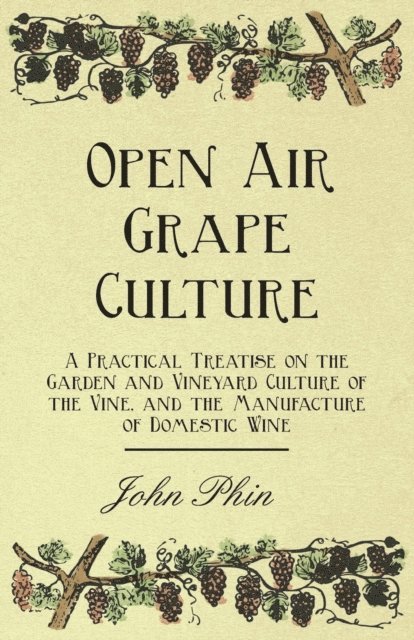 John Phin - Open Air Grape Culture - A Practical Treatise on the Garden and Vineyard Culture of the Vine, and the Manufacture of Domestic Wine, E-bok