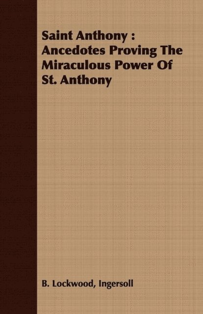 Ingersoll B. Lockwood - Saint Anthony: Ancedotes Proving the Miraculous Power of St. Anthony, E-bok