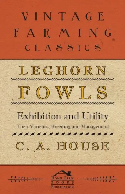 C. A. House - Leghorn Fowls - Exhibition and Utility - Their Varieties, Breeding and Management, E-bok. Tillgänglighet: Lägg i varukorg