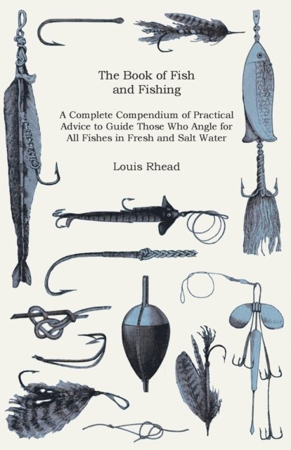 Louis Rhead - Book of Fish and Fishing - A Complete Compendium of Practical Advice to Guide Those Who Angle for All Fishes in Fresh and Salt Water, E-bok
