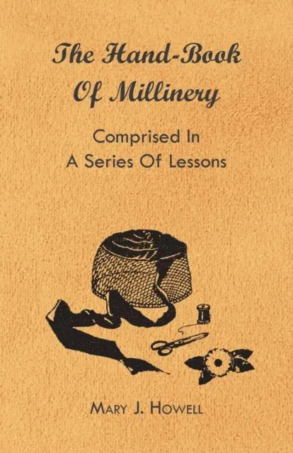 Marion Harland, Mary J. Howell - Hand-Book of Millinery - Comprised in a Series of Lessons for the Formation of Bonnets, Capotes, Turbans, Caps, Bows, Etc - To Which is Appended a Treatise on Taste, and the Blending of Colours - Also an Essay on Corset Making, E-bok. Tillgänglighet: Lägg i varukorg