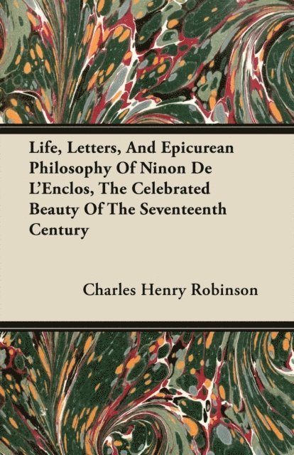 Charles Henry Robinson - Life, Letters, And Epicurean Philosophy Of Ninon De L'Enclos, The Celebrated Beauty Of The Seventeenth Century, E-bok