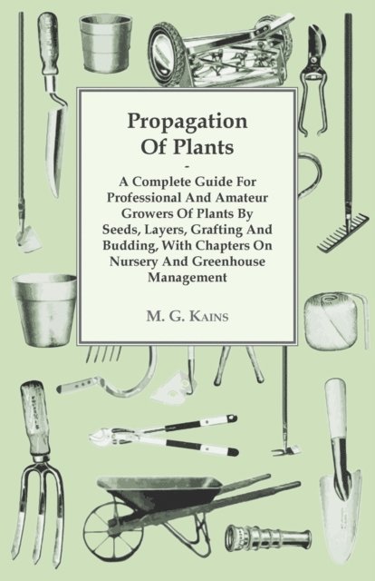 M. G. Kains - Propagation of Plants - A Complete Guide for Professional and Amateur Growers of Plants by Seeds, Layers, Grafting and Budding, with Chapters on Nursery and Greenhouse Management, E-bok