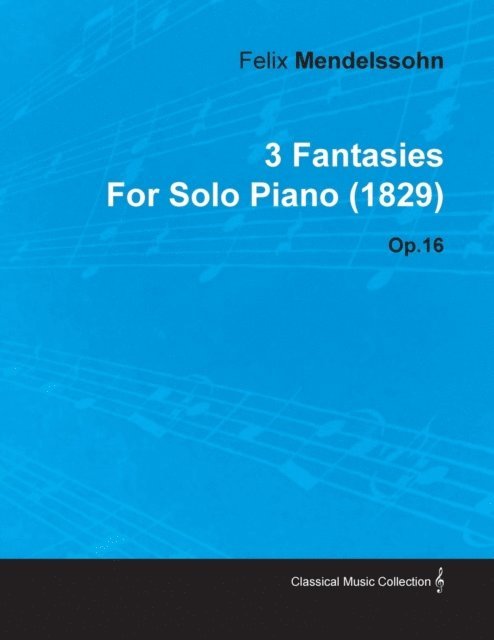 Felix Mendelssohn - 3 Fantasies by Felix Mendelssohn for Solo Piano (1829) Op.16, E-bok