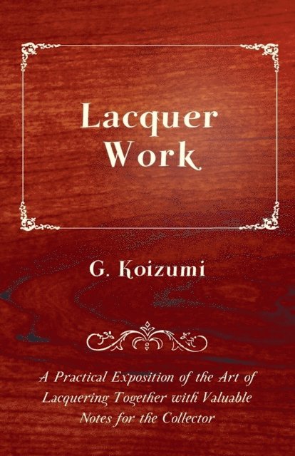 G. Koizumi - Lacquer Work - A Practical Exposition of the Art of Lacquering Together with Valuable Notes for the Collector, E-bok. Tillgänglighet: Lägg i varukorg