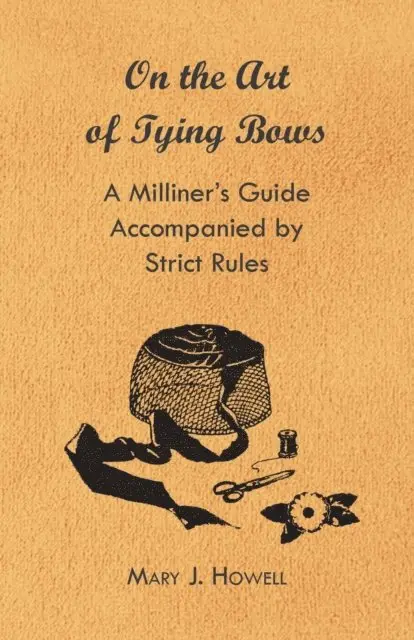 Mary J. Howell - On the Art of Tying Bows - A Milliner's Guide Accompanied by Strict Rules, E-bok. Tillgänglighet: Lägg i varukorg