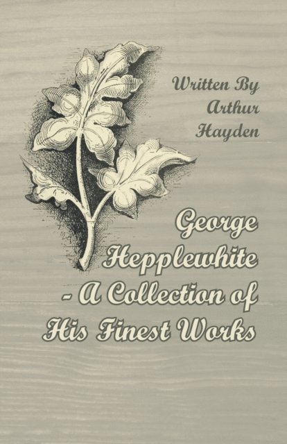 Arthur Hayden - George Hepplewhite - A Collection of His Finest Works, E-bok