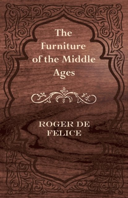 Roger De Felice - Furniture of the Middle Ages, E-bok