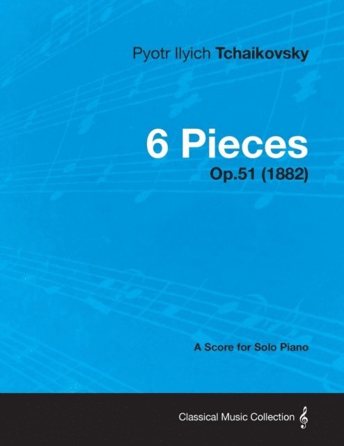 Pyotr Ilyich Tchaikovsky - 6 Pieces - A Score for Solo Piano Op.51 (1882), E-bok