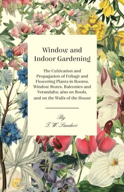 T. W. Sanders - Window and Indoor Gardening - The Cultivation and Propagation of Foliage and Flowering Plants in Rooms, Window Boxes, Balconies and Verandahs; also on Roofs, and on the Walls of the House, E-bok. Tillgänglighet: Lägg i varukorg