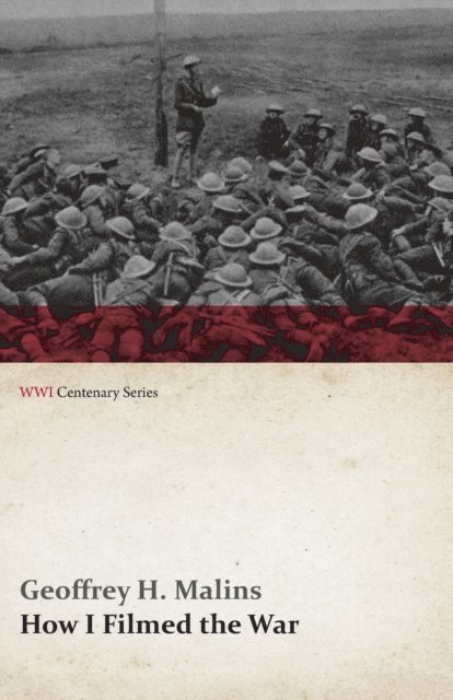 Geoffrey H. Malins - How I Filmed the War (WWI Centenary Series), E-bok