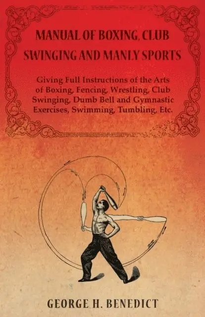 George H. Benedict - Manual of Boxing, Club Swinging and Manly Sports - Giving Full Instructions of the Arts of Boxing, Fencing, Wrestling, Club Swinging, Dumb Bell and Gymnastic Exercises, Swimming, Tumbling, Etc., E-bok. Tillgänglighet: Lägg i varukorg