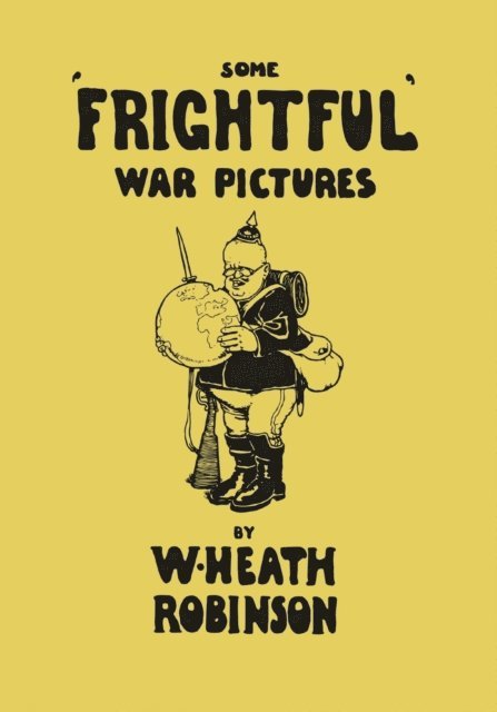 W. Heath Robinson - Some 'Frightful' War Pictures - Illustrated by W. Heath Robinson, E-bok