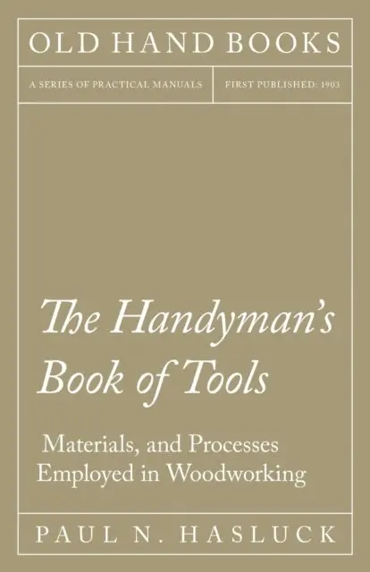 Handyman's Book of Tools, Materials, and Processes Employed in Woodworking