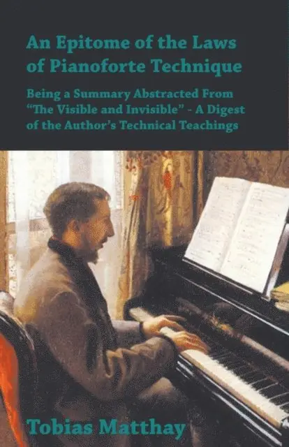 Tobias Matthay - Epitome of the Laws of Pianoforte Technique - Being a Summary Abstracted From a  The Visible and Invisiblea   - A Digest of the Authora  s Technical Teachings, E-bok. Tillgänglighet: Lägg i varukorg
