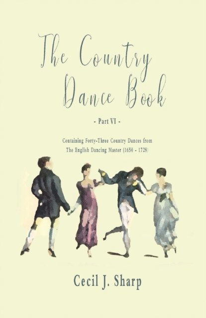 George Butterworth, Cecil J. Sharp - Country Dance Book - Part VI - Containing Forty-Three Country Dances from The English Dancing Master (1650 - 1728), E-bok
