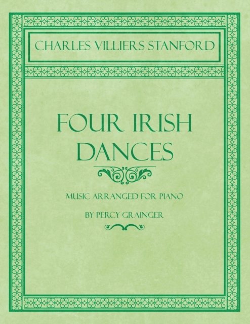 Percy Grainger, Charles Villiers Stanford - Four Irish Dances - Music Arranged for Piano by Percy Grainger, E-bok