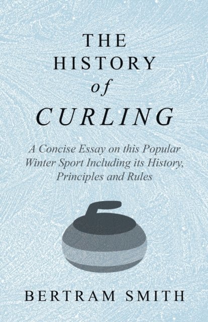 Bertram Smith - History of Curling  - A Concise Essay on this Popular Winter Sport Including its History, Principles and Rules, E-bok