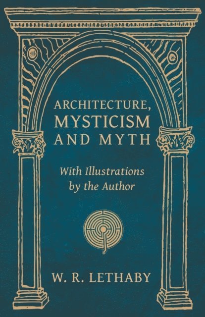 W. R. Lethaby - Architecture, Mysticism and Myth - With Illustrations by the Author, E-bok