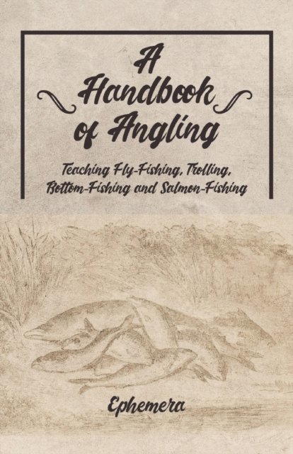 Ephemera - Handbook of Angling - Teaching Fly-Fishing, Trolling, Bottom-Fishing and Salmon-Fishing, E-bok