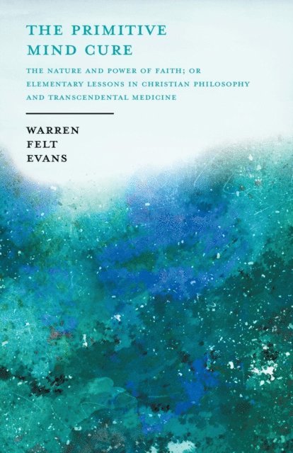 William Al-Sharif, Warren Felt Evans - Primitive Mind Cure - The Nature and Power of Faith; Or Elementary Lessons in Christian Philosophy and Transcendental Medicine, E-bok