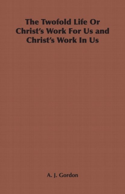 Adoniram Judson Gordon - Twofold Life or Christ's Work for Us and Christ's Work in Us, E-bok