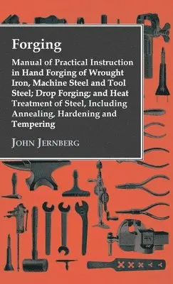 John Jernberg - Forging - Manual of Practical Instruction in Hand Forging of Wrought Iron, Machine Steel and Tool Steel; Drop Forging; And Heat Treatment of Steel, Including Annealing, Hardening and Tempering, Inbunden. Tillgänglighet: Lägg i varukorg