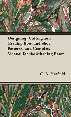 C B Hatfield - Designing, Cutting and Grading Boot and Shoe Patterns, and Complete Manual for the Stitching Room, Inbunden. Tillgänglighet: Lägg i varukorg