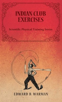 Edward B Warman - Indian Club Exercises;Scientific Physical Training Series, Inbunden. Tillgänglighet: Lägg i varukorg