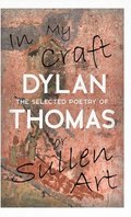 In My Craft or Sullen Art - The Selected Poetry of Dylan Thomas