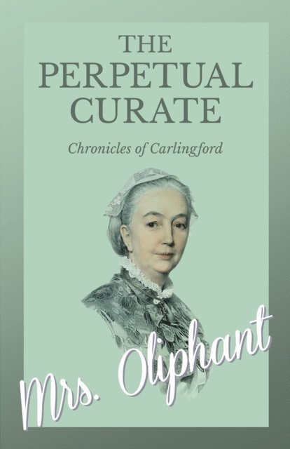 Mrs. Oliphant - Perpetual Curate - Chronicles of Carlingford, E-bok